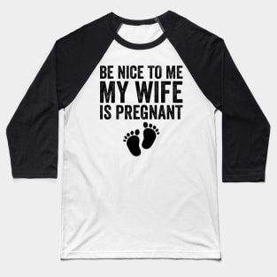 Be Nice To Me My Wife Is Pregnant Baseball T-Shirt